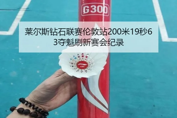 莱尔斯钻石联赛伦敦站200米19秒63夺魁刷新赛会纪录