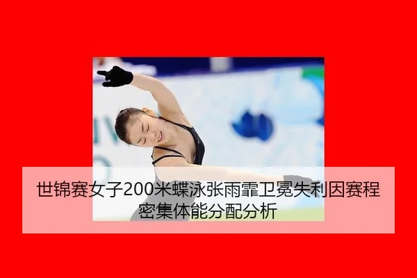 世锦赛女子200米蝶泳张雨霏卫冕失利因赛程密集体能分配分析